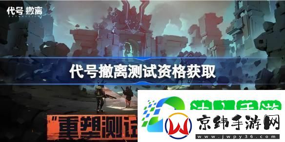 代号撤离测试资格怎么获得