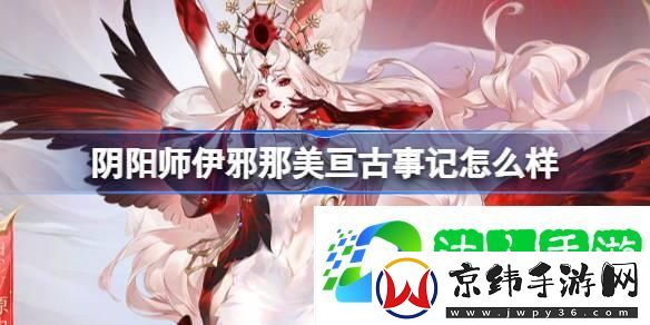 阴阳师伊邪那美亘古事记怎么样