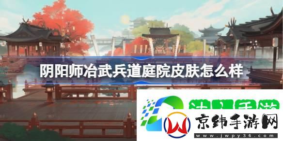 阴阳师冶武兵道庭院皮肤怎么样