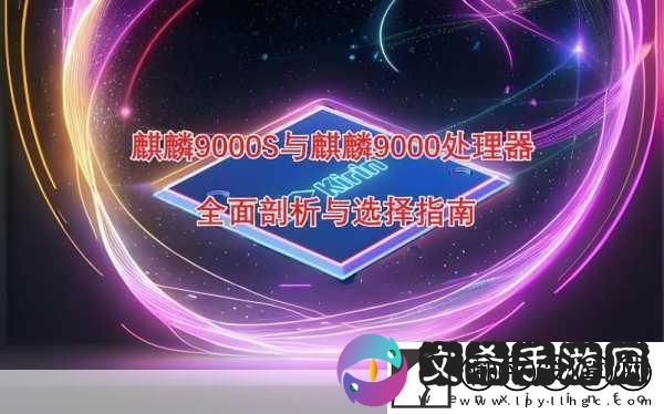 麒麟9000e和麒麟9000s处理器哪个好-深入对比麒麟9000e与麒麟9000s处理器性能优劣