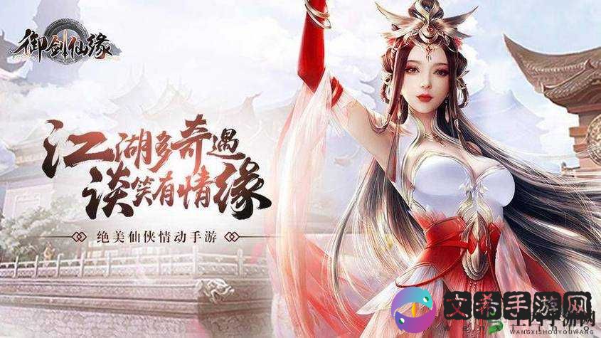 御剑情缘新版本,解锁你的仙侠奇缘
