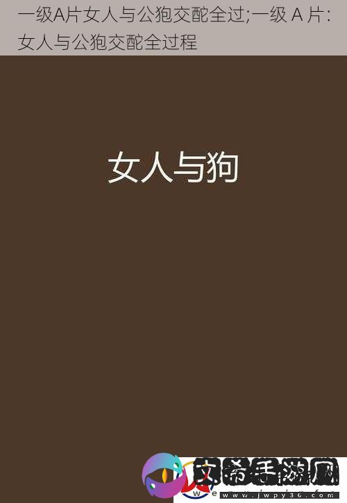 一级A片女人与公狍交酡全过;一级-A-片：女人与公狍交酡全过程