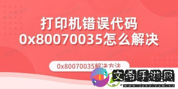 打印机错误代码0x80070035怎么解决-0x80070035解决方法