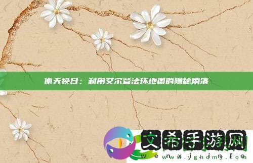 偷天换日：利用艾尔登法环地图的隐秘角落!