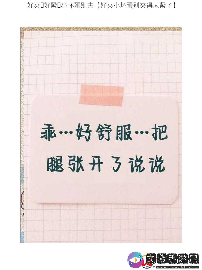 好爽⋯好紧⋯小坏蛋别夹【好爽小坏蛋别夹得太紧了】