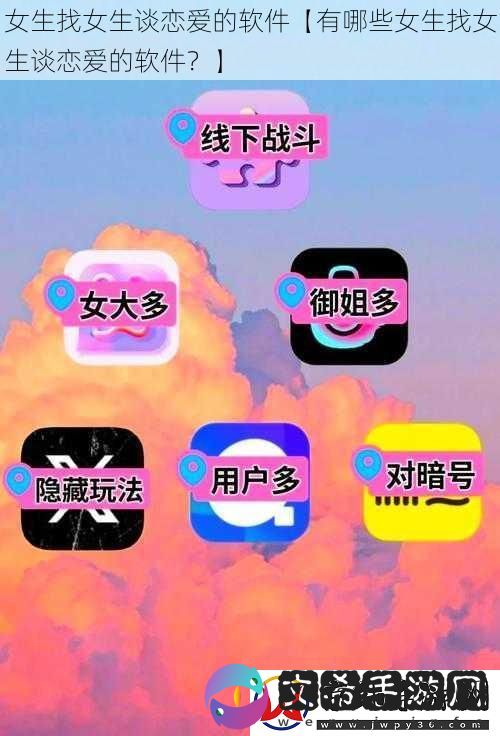 女生找女生谈恋爱的软件【有哪些女生找女生谈恋爱的软件