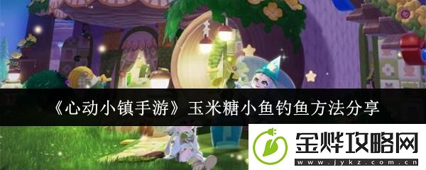 心动小镇手游玉米糖小鱼钓鱼方法分享