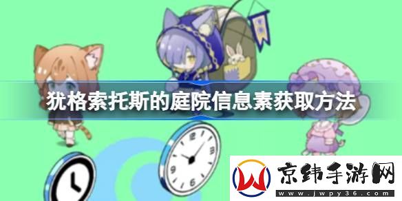 犹格索托斯的庭院信息素怎么获取-犹格索托斯的庭院信息素获取方法