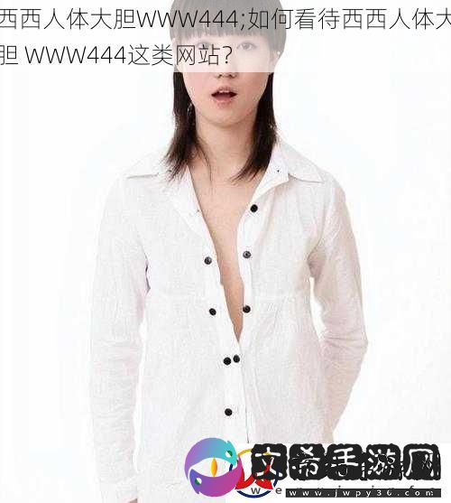 西西人体大胆WWW444;如何看待西西人体大胆-WWW444这类网站