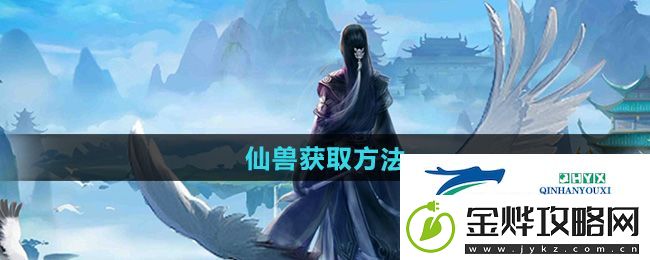 太古仙尊仙兽怎么获得-仙兽获取方法