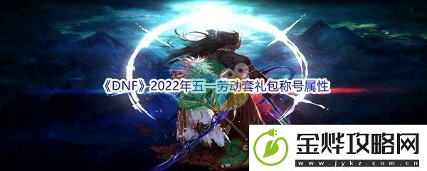 DNF2022年五一劳动套礼包称号属性介绍