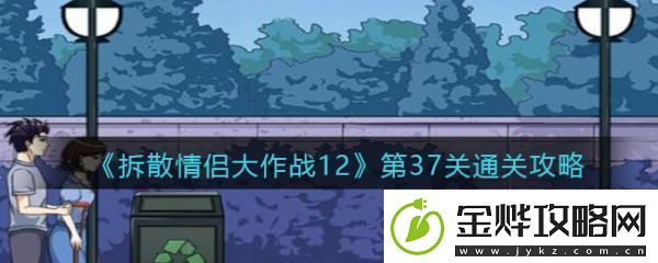 【角色技能】拆散情侣大作战12第37拆散情侣大作战12第37通关攻略