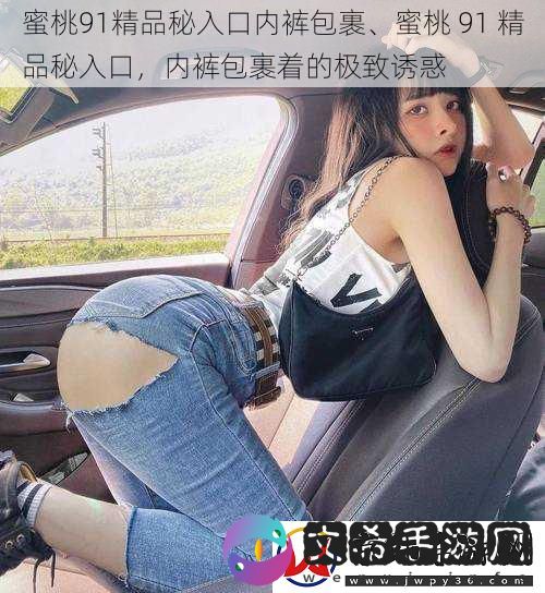 蜜桃91精品秘入口内裤包裹、蜜桃