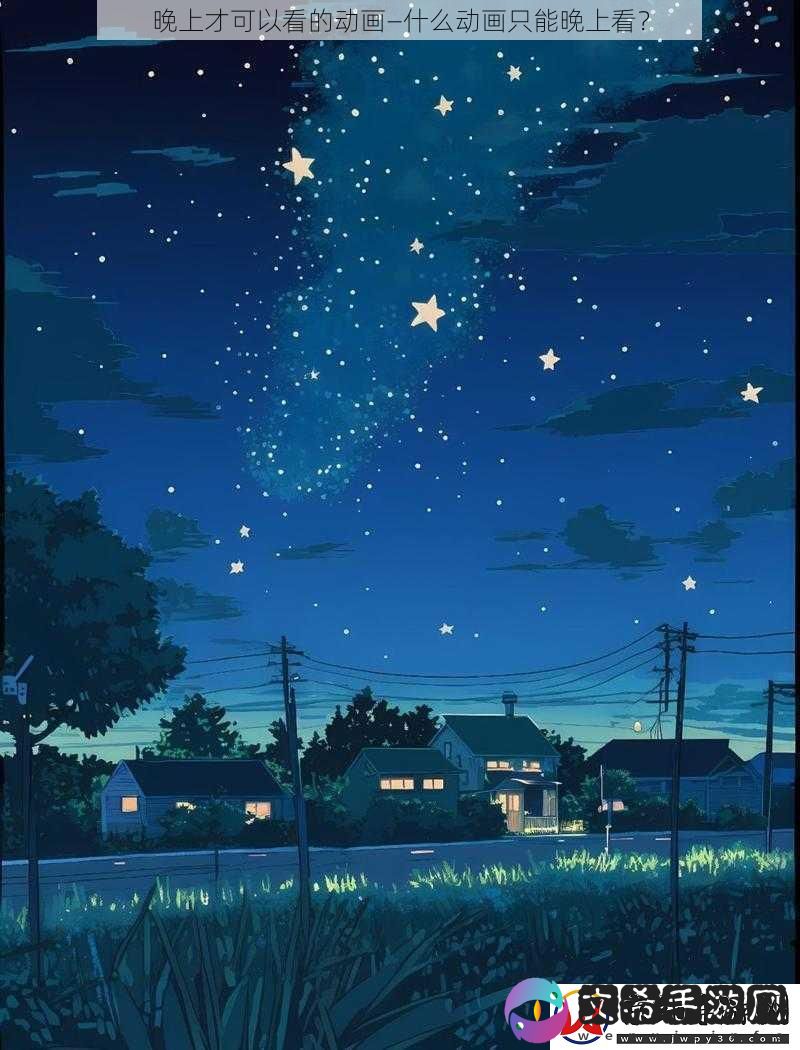 晚上才可以看的动画—什么动画只能晚上看