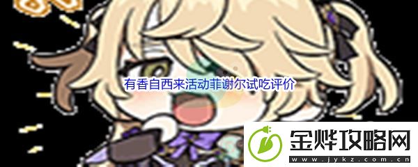 原神有香自西来活动菲谢尔试吃评价-攻略助你技能进阶：解锁独特美味新秘籍