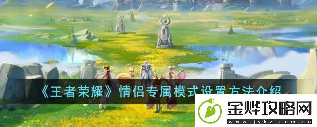 王者荣耀情侣专属模式怎么开-王者荣耀情侣专属模式设置方法介绍