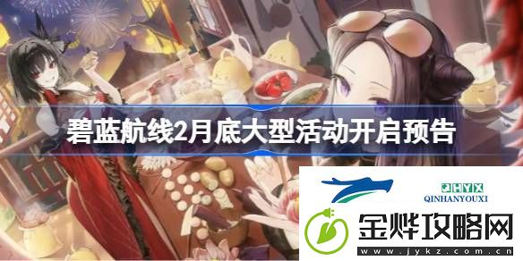 碧蓝航线2月底大型活动开启预告-碧蓝航线2月底大型活动什么时候上线
