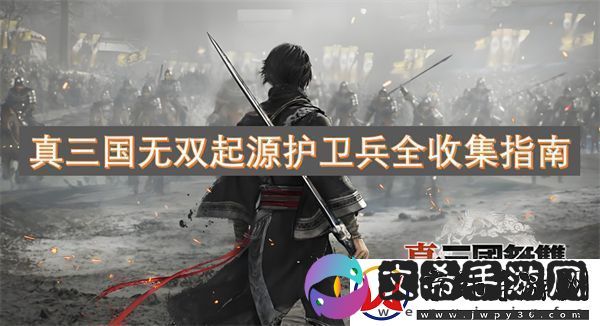 真三国无双起源护卫兵全收集指南