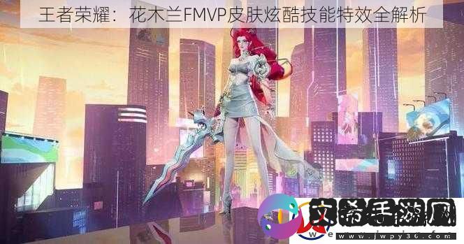 王者荣耀：花木兰FMVP皮肤炫酷技能特效全解析