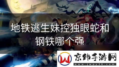 地铁逃生妹控独眼蛇和钢铁哪个强