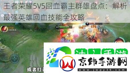 王者荣耀5V5回血霸主群雄盘点：解析最强英雄回血技能全攻略