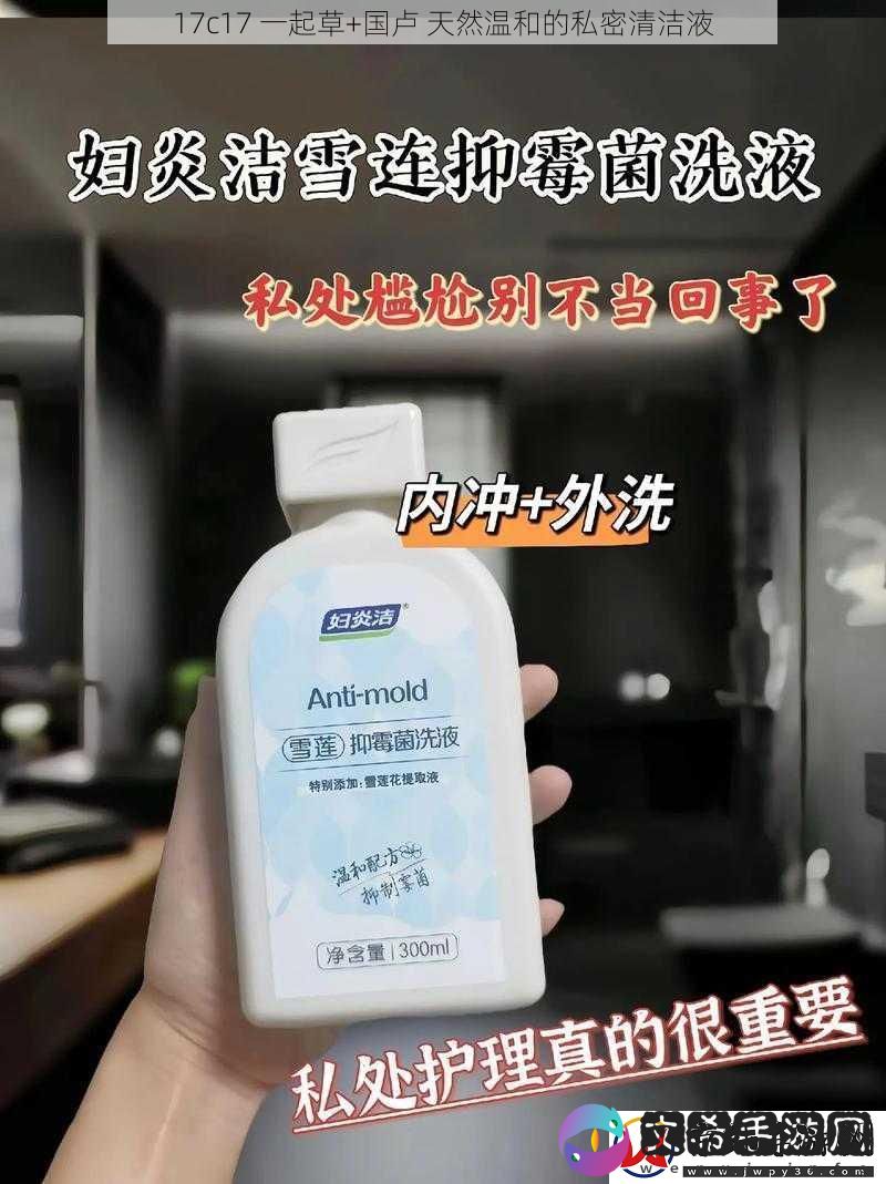 17c17-一起草+国卢-天然温和的私密清洁液