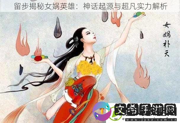 留步揭秘女娲英雄
