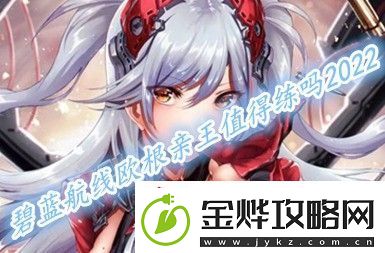 碧蓝航线欧根亲王值得培养吗2022