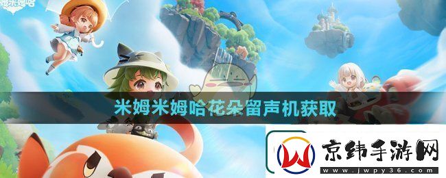米姆米姆哈花朵留声机怎么获得
