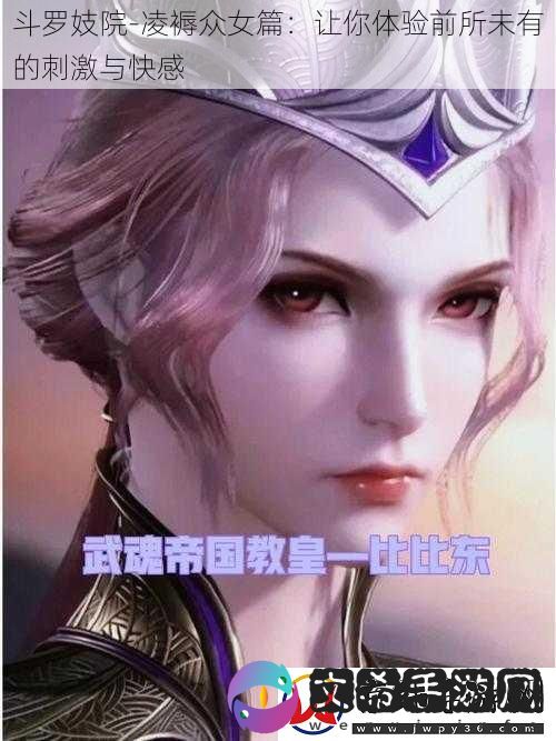 斗罗妓院-凌褥众女篇：让你体验前所未有的刺激与快感
