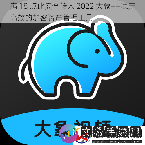 满-18-点此安全转入-2022-大象——稳定高效的加密资产管理工具
