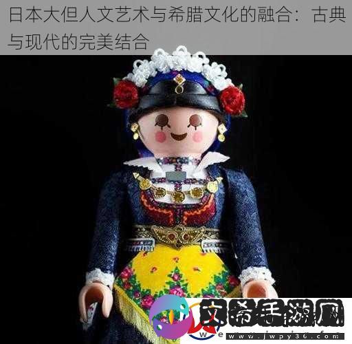 日本大但人文艺术与希腊文化的融合：古典与现代的完美结合