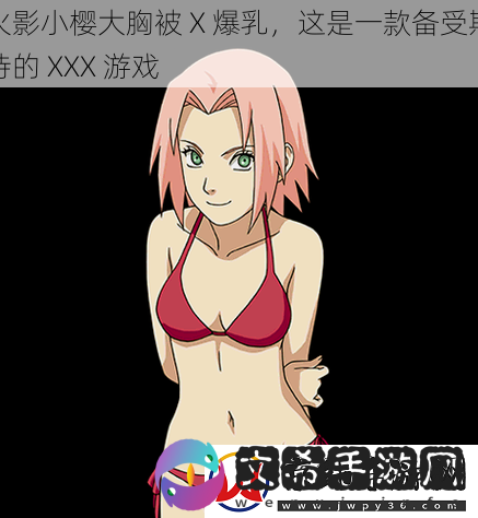 火影小樱大胸被X**这是一款备受期待的XXX游戏