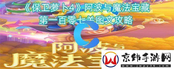 保卫萝卜4阿波与魔法宝藏第一百零七关图文攻略