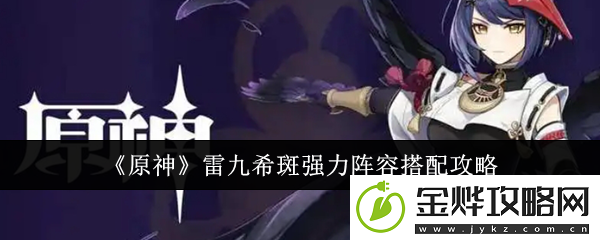 原神雷九希斑强力阵容搭配攻略
