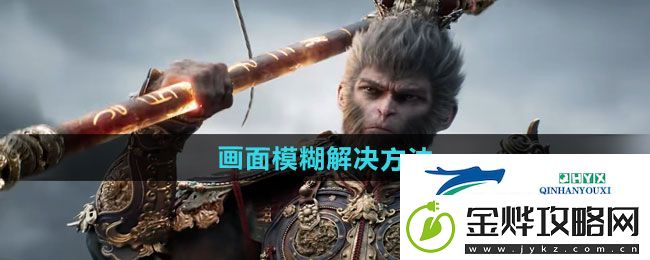黑神话悟空黑神话悟空画面模糊怎么办