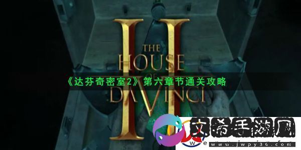 达芬奇密室2攻略第六章-达芬奇密室2第6关卡怎么通过