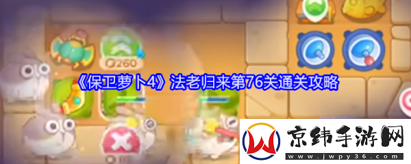 保卫萝卜4法老归来76-保卫萝卜4法老归来76通关攻略