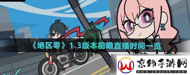 绝区零1.3前瞻什么时候